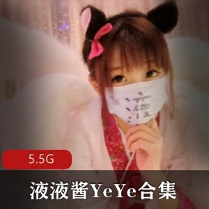 液液酱YeYe高人气视频合集，5.5G超级爆！